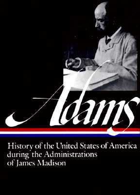 Henry Adams: History of the United States During the Administrations of James Madison (1809–1817)