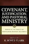 COVENANT, JUSTIFICATION, AND PASTORAL MINISTRY: Essays by the Faculty of Westminster Seminary California