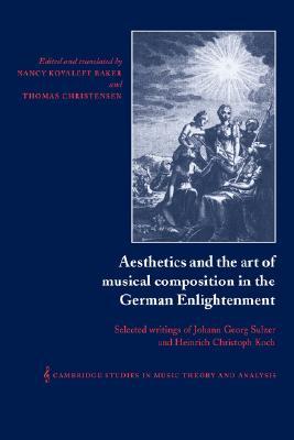 Aesthetics and the Art of Musical Composition in the German Enlightenment: Selected Writings of Johann Georg Sulzer and Heinrich Christoph Koch ... Music Theory and Analysis, Series Number 7) (Hardcover)