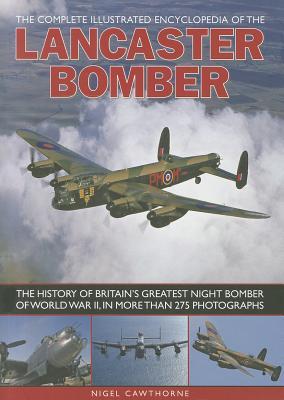 The Complete Illustrated Encyclopedia of the Lancaster Bomber: The history of Britain's greatest night bomber of World War II, with more than 275 photographs (Paperback)