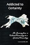 Addicted to Certainty: The Journey From a Cultural Cosmology to a Spiritual Cosmology