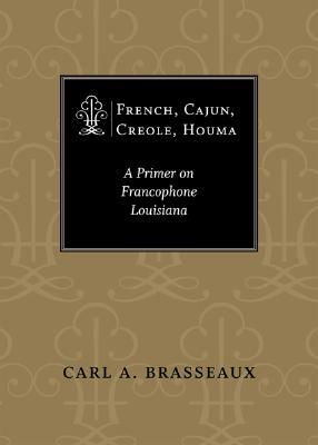 French, Cajun, Creole, Houma: A Primer on Francophone Louisiana (Hardcover)