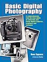 Basic Digital Photography: A Comprehensive Step-By-Step Guide to Selecting and Using Digital Cameras, Scanners and Software Basic Digital Photography: A Comprehensive Step-By-Step Guide to Selecting and Using Digital Cameras, Scanners and Software