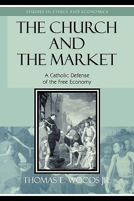 The Church and the Market: A Catholic Defense of the Free Economy (Studies in Ethics and Economics)