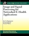 Image and Signal Processing for Networked eHealth Applications (Synthesis Lectures on Biomedical Engineering) Image and Signal Processing for Networked eHealth Applications (Synthesis Lectures on Biomedical Engineering)