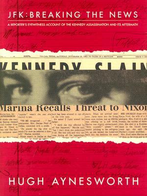 JFK - Breaking the News: A Reporter's Eyewitness Account of the Kennedy Assassination and It's Aftermath (Hardcover)