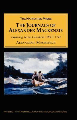 The Journals of Alexander Mackenzie: Exploring Across Canada in 1789 & 1793 (Paperback)
