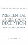 Presidential Secrecy and Deception: Beyond the Power To Persuade (Contributions in Political Science)
