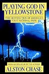 Playing God in Yellowstone: The Destruction of America's First National Park