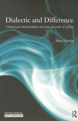 Dialectic and Difference: Dialectical Critical Realism and the Grounds of Justice (Ontological Explorations (Routledge Critical Realism))