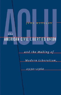 The American Civil Liberties Union & the Making of Modern Liberalism, 1930-1960 (Hardcover)