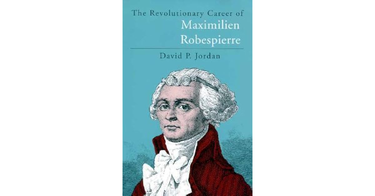 The Revolutionary Career of Maximilien Robespierre by David P. Jordan
