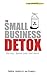 The Small Business Detox: (...