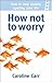 How Not to Worry: How to st...