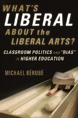 What's Liberal About the Liberal Arts?: Classroom Politics and "Bias" in Higher Education (Hardcover)