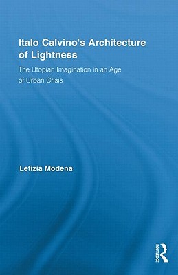 Italo Calvino's Architecture of Lightness: The Utopian Imagination in An Age of Urban Crisis (Routledge Studies in Twentieth-Century Literature)