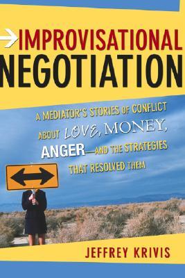 Improvisational Negotiation: A Mediator's Stories of Conflict About Love, Money, Anger -- and the Strategies That Resolved Them (Hardcover)