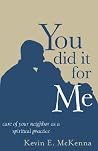 You Did It For Me: Care Of Your Neighbor As A Spiritual Practice You Did It For Me: Care Of Your Neighbor As A Spiritual Practice