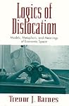 Logics of Dislocation by Trevor J. Barnes Logics of Dislocation by Trevor J. Barnes