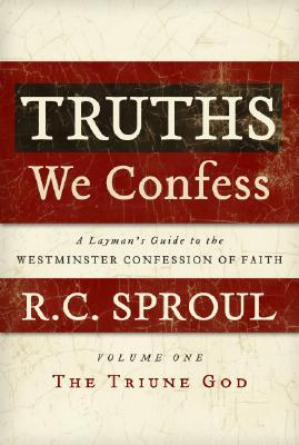 Truths We Confess - Volume 1: A Layman's Guide to the Westminster Confession of Faith: The Triune God