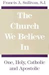 The Church We Believe In by Francis A. Sullivan
