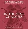 In the Arms of Angels: True Stories of Heavenly Guardians In the Arms of Angels: True Stories of Heavenly Guardians