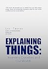 Explaining Things: Inventing Ourselves and Our Worlds Explaining Things: Inventing Ourselves and Our Worlds