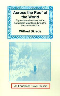 Across the Roof of the World: Equestrian Adventures in the Karakoram Mountains During the Second World War (Equestrian Travel Classics)