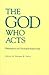 The God Who Acts: Philosophical and Theological Explorations (Volume 0)