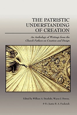 The Patristic Understanding of Creation: An Anthology of Writings from the Church Fathers on Creation and Design (Paperback)
