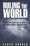 Ruling the World: Power Politics and the Rise of Supranational Institutions Ruling the World: Power Politics and the Rise of Supranational Institutions