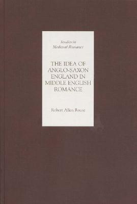 The Idea of Anglo-Saxon England in Middle English Romance (Studies in Medieval Romance, 3)