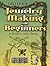 Jewelry Making for Beginners: 32 Projects with Metals