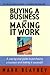 Buying A Business And Making It Work: A step-by-step guide to purchasing a business and making it successful