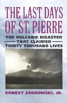 The Last Days of St. Pierre: The Volcanic Disaster That Claimed 30,000 Lives (Hardcover)
