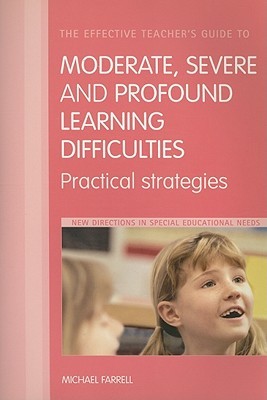 The Effective Teacher's Guide to Moderate, Severe and Profound Learning Difficulties (Cognitive Impairments): Practical strategies (The Effective Teacher's Guides)