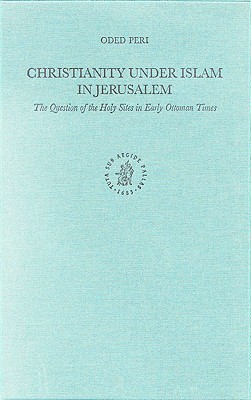 Christianity under Islam in Jerusalem: The Question of the Holy Sites in Early Ottoman Times (The Ottoman Empire and its Heritage, 23)