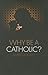Why Be a Catholic? by Mark Dooley