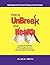 How to UnBreak Your Health: Your Map to the World of Complementary and Alternative Therapies, 2nd Edition