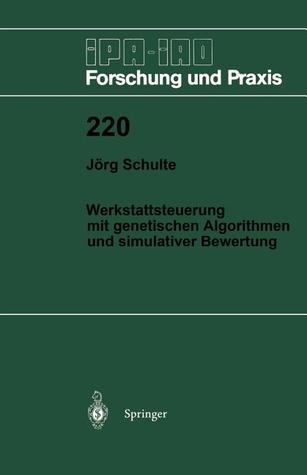 Werkstattsteuerung mit genetischen Algorithmen und simulativer Bewertung (IPA-IAO - Forschung und Praxis, 220) (German Edition)