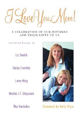 I Love You, Mom!: A Celebration of Our Mothers and Their Gifts to Us (Hardcover)