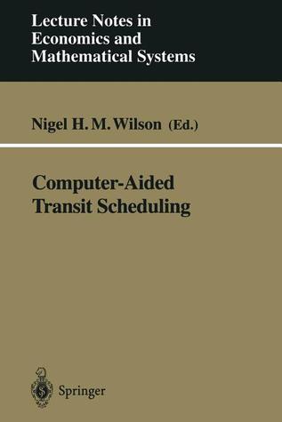 Computer-Aided Transit Scheduling: Proceedings, Cambridge, MA, USA, August 1997 (Lecture Notes in Economics and Mathematical Systems, 471)
