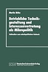 Betriebliche Technikgestaltung und Interessenvertretung als Mikropolitik: Fallstudien zum arbeitspolitischen Umbruch (German Edition)