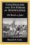 Colonialism and Its Forms of Knowledge by Bernard S. Cohn
