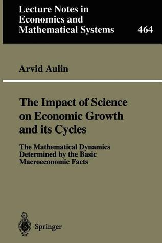 The Impact of Science on Economic Growth and its Cycles: The Mathematical Dynamics Determined by the Basic Macroeconomic Facts (Lecture Notes in Economics and Mathematical Systems, 464)