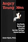 Angry Young Men: How Parents, Teachers, and Counselors Can Help "Bad Boys" Become Good Men