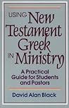 Using New Testament Greek in Ministry: A Practical Guide for Students and Pastors Using New Testament Greek in Ministry: A Practical Guide for Students and Pastors