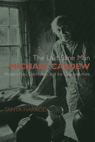 The Last Sane Man: Michael Cardew: Modern Pots, Colonialism, and the Counterculture