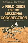 A Field Guide for the Missional Congregation: Embarking on a Journey of Transformation A Field Guide for the Missional Congregation: Embarking on a Journey of Transformation