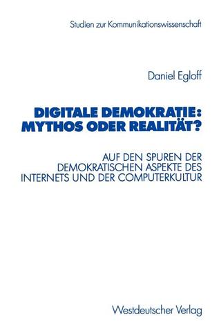 Digitale Demokratie: Mythos oder Realität?: Auf den Spuren der demokratischen Aspekte des Internets und der Computerkultur (Studien zur Kommunikationswissenschaft) (German Edition)